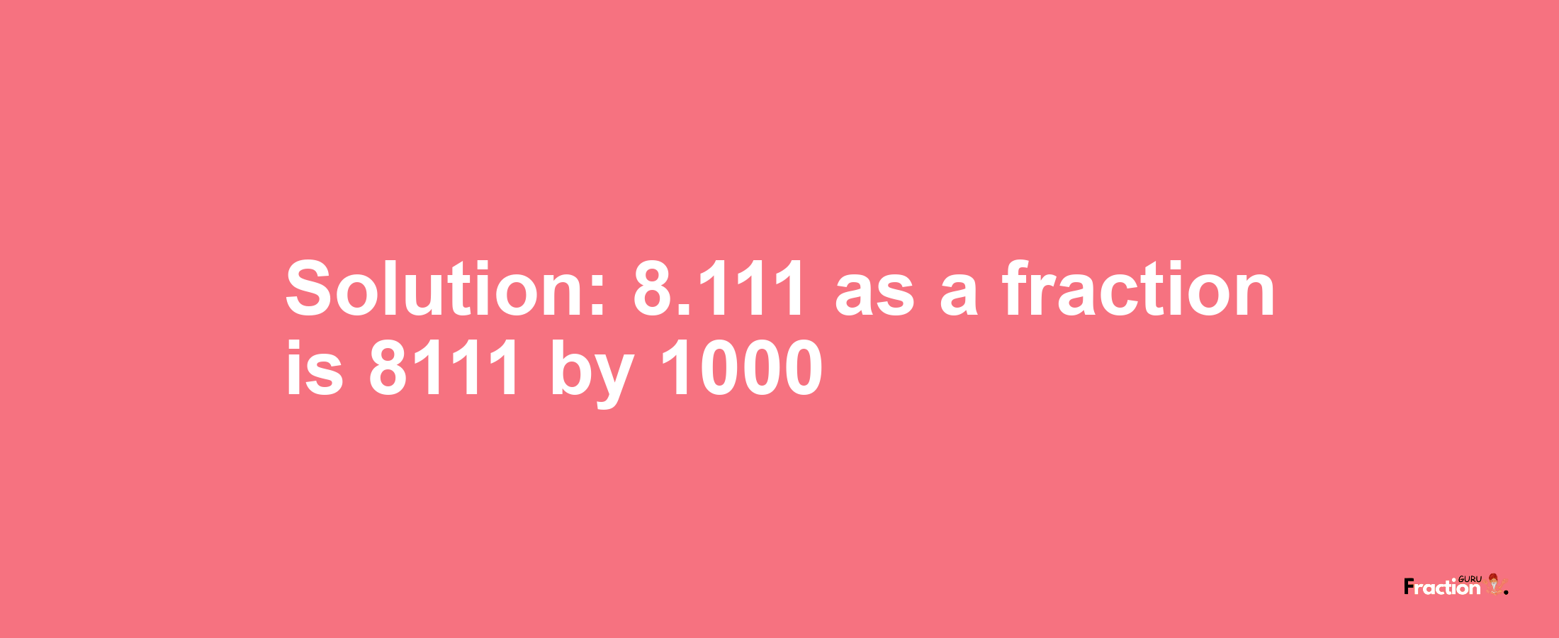 Solution:8.111 as a fraction is 8111/1000